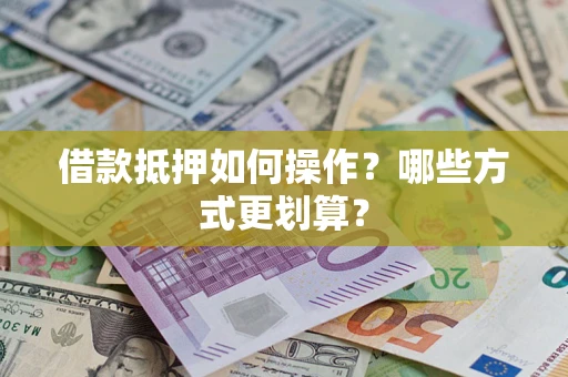 武汉借款抵押如何操作？哪些方式更划算？