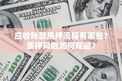 武汉应收账款质押流程有哪些？质押风险如何规避？