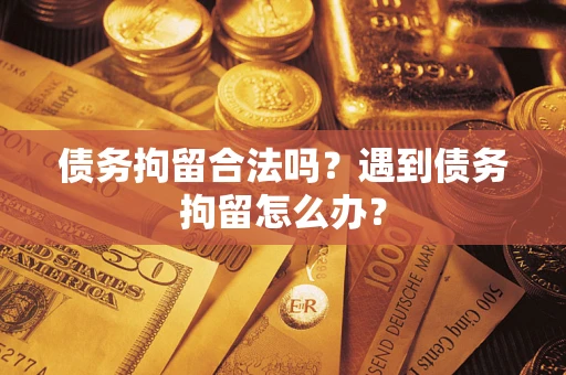 武汉债务拘留合法吗？遇到债务拘留怎么办？