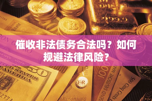 武汉催收非法债务合法吗？如何规避法律风险？