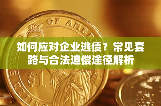 武汉如何应对企业逃债？常见套路与合法追偿途径解析
