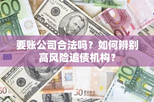 武汉要账公司合法吗？如何辨别高风险追债机构？