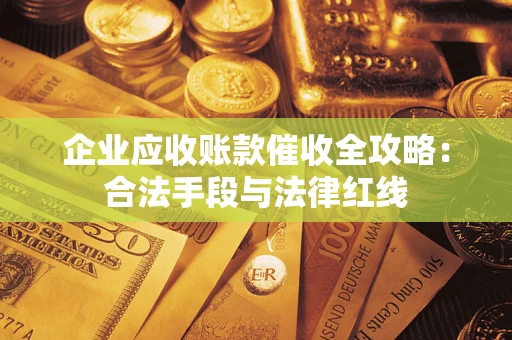 武汉企业应收账款催收全攻略：合法手段与法律红线