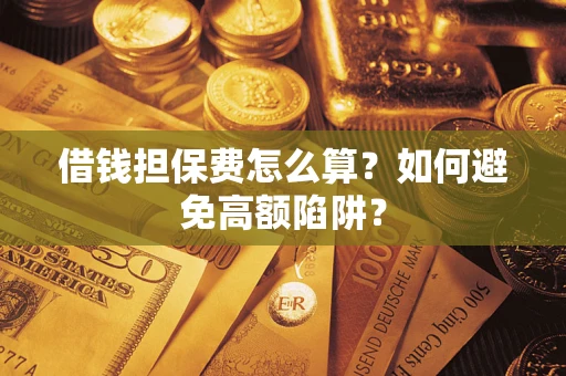 武汉借钱担保费怎么算？如何避免高额陷阱？