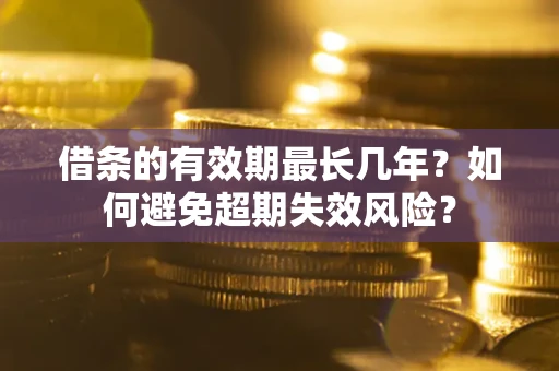 武汉借条的有效期最长几年？如何避免超期失效风险？
