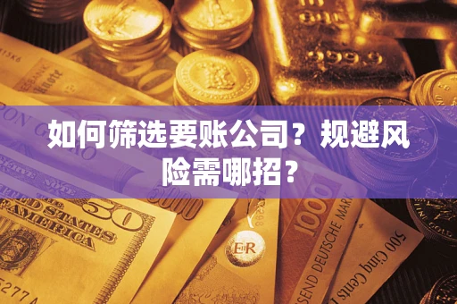 武汉如何筛选要账公司？规避风险需哪招？