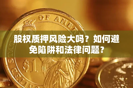 武汉股权质押风险大吗？如何避免陷阱和法律问题？