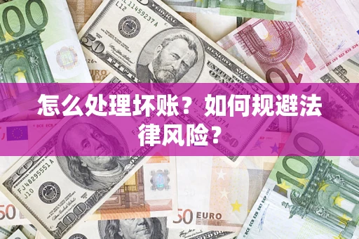 武汉怎么处理坏账？如何规避法律风险？