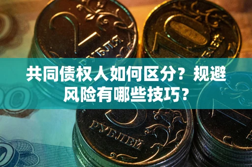 武汉共同债权人如何区分？规避风险有哪些技巧？