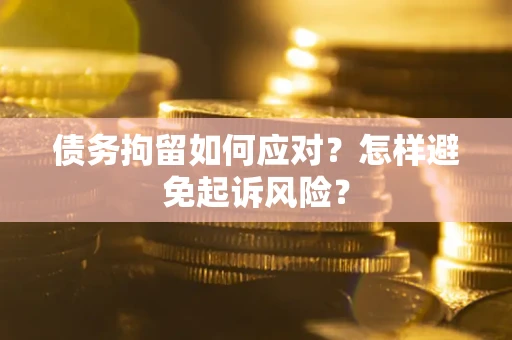 武汉债务拘留如何应对？怎样避免起诉风险？