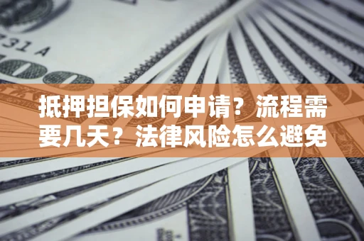 武汉抵押担保如何申请？流程需要几天？法律风险怎么避免？避坑指南