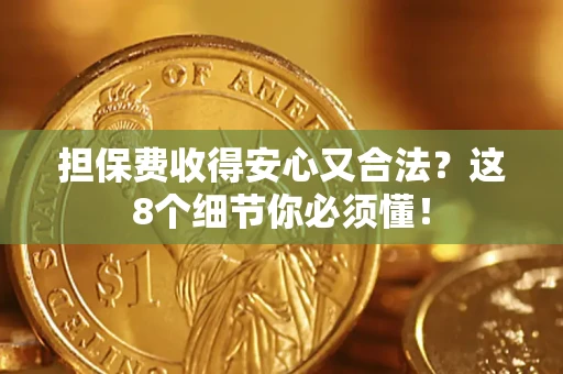 武汉担保费收得安心又合法？这8个细节你必须懂！