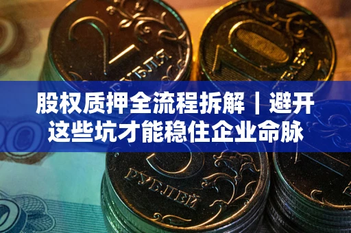 武汉股权质押全流程拆解｜避开这些坑才能稳住企业命脉
