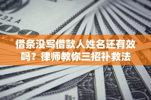 武汉借条没写借款人姓名还有效吗？律师教你三招补救法