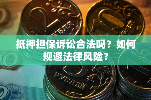 武汉抵押担保诉讼合法吗？如何规避法律风险？