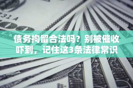 武汉债务拘留合法吗?别被催收吓到,记住这3条法律常识 武汉债务拘留合法吗?别被催收吓到,记住这3条法律常识