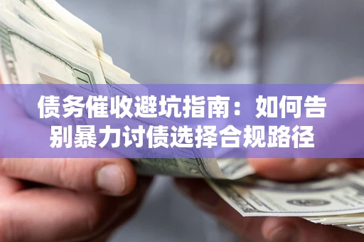 武汉债务催收避坑指南：如何告别暴力讨债选择合规路径