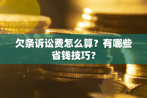 武汉欠条诉讼费怎么算？有哪些省钱技巧？