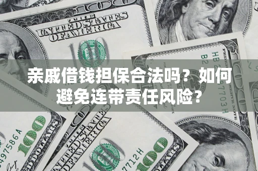 武汉亲戚借钱担保合法吗？如何避免连带责任风险？