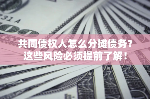 武汉共同债权人怎么分摊债务？这些风险必须提前了解！