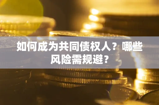 武汉如何成为共同债权人？哪些风险需规避？