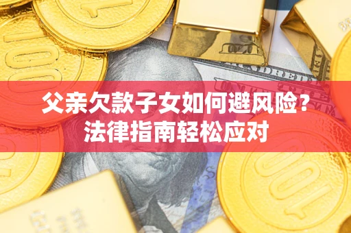 武汉父亲欠款子女如何避风险？法律指南轻松应对