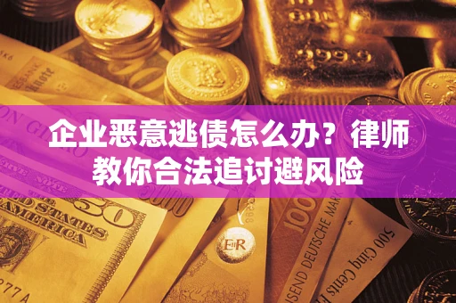 武汉企业恶意逃债怎么办？律师教你合法追讨避风险