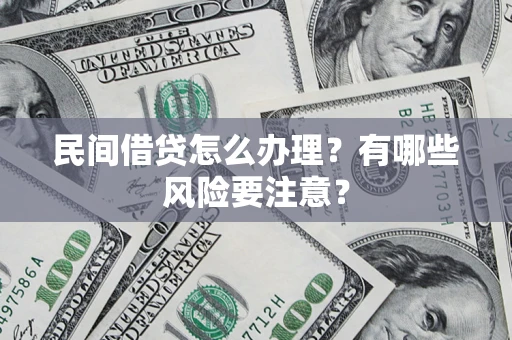 武汉民间借贷怎么办理？有哪些风险要注意？