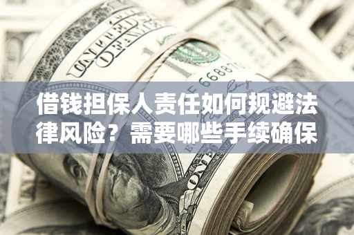 武汉借钱担保人责任如何规避法律风险？需要哪些手续确保安全？