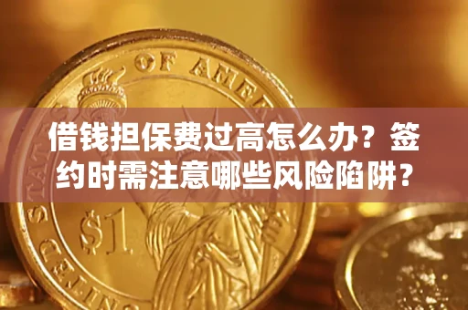 武汉借钱担保费过高怎么办？签约时需注意哪些风险陷阱？