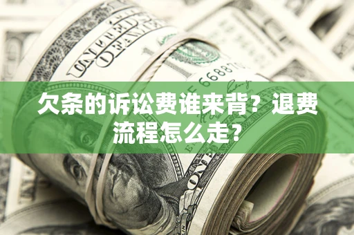 武汉欠条的诉讼费谁来背？退费流程怎么走？