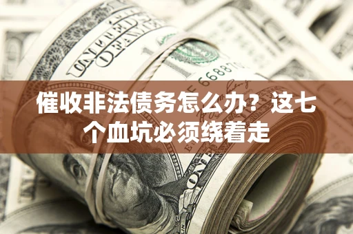 武汉催收非法债务怎么办？这七个血坑必须绕着走