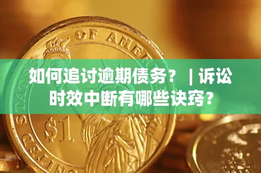 武汉如何追讨逾期债务？ | 诉讼时效中断有哪些诀窍？