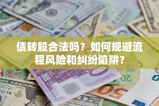 武汉债转股合法吗？如何规避流程风险和纠纷陷阱？