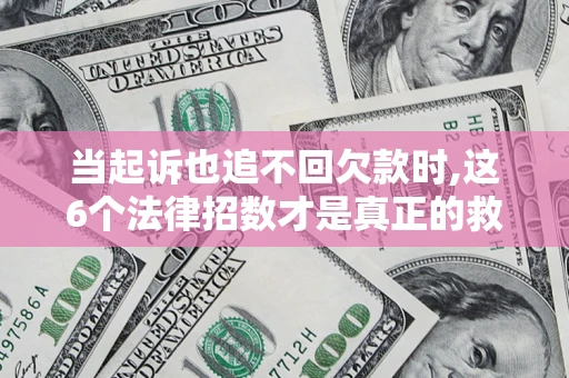 武汉当起诉也追不回欠款时,这6个法律招数才是真正的救命稻草