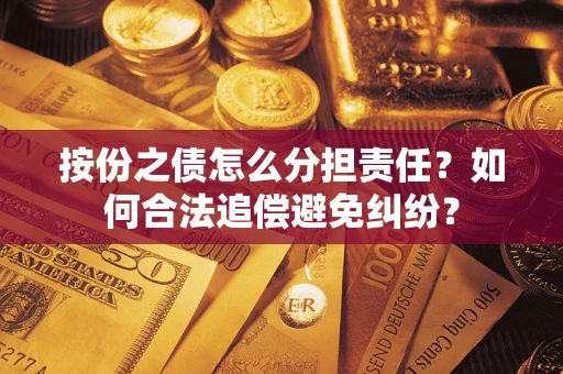 武汉按份之债怎么分担责任？如何合法追偿避免纠纷？