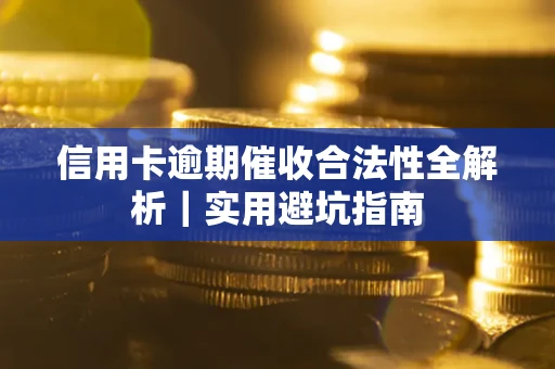 武汉信用卡逾期催收合法性全解析｜实用避坑指南