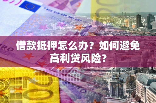 武汉借款抵押怎么办？如何避免高利贷风险？