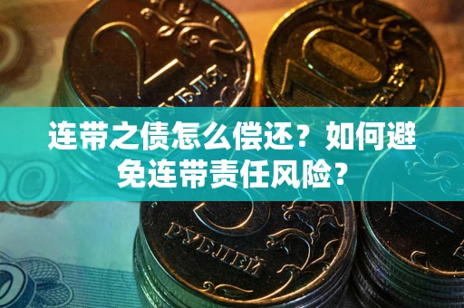武汉连带之债怎么偿还？如何避免连带责任风险？