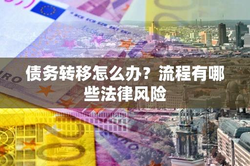 武汉债务转移怎么办？流程有哪些法律风险