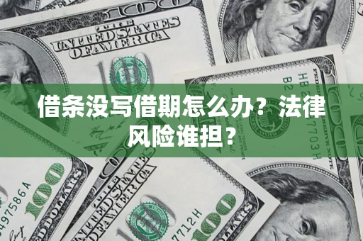 武汉借条没写借期怎么办？法律风险谁担？