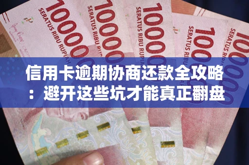 武汉信用卡逾期协商还款全攻略：避开这些坑才能真正翻盘