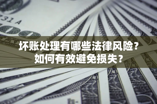 武汉坏账处理有哪些法律风险？如何有效避免损失？