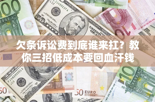 武汉欠条诉讼费到底谁来扛？教你三招低成本要回血汗钱